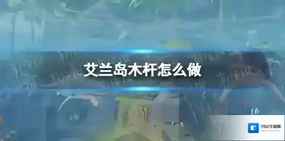 艾兰岛木杆怎么做 艾兰岛木杆制作方法