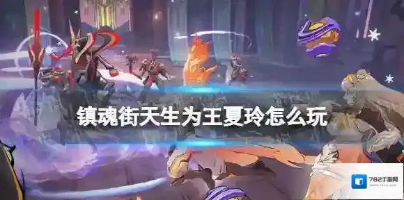 镇魂街天生为王夏玲怎么玩 镇魂街天生为王夏玲玩法攻略