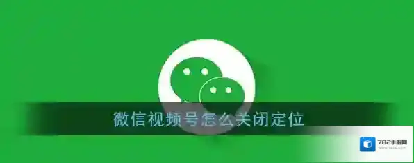 《微信》视频号位置地区关闭方法