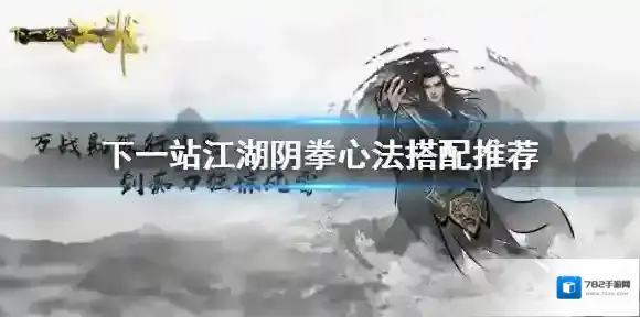 下一站江湖阴拳搭配攻略 下一站江湖阴拳心法推荐