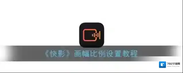 《快影》画幅比例设置教程