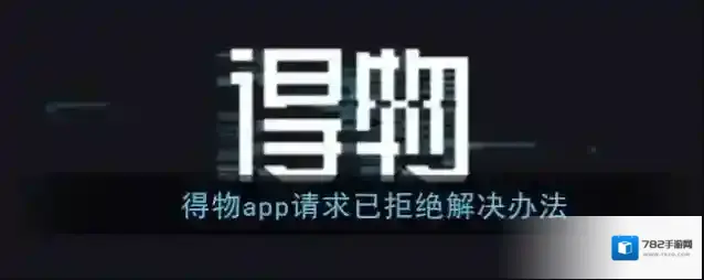 《得物》请求已拒绝解决办法
